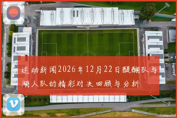 运动新闻2026年12月22日醍醐队与湖人队的精彩对决回顾与分析