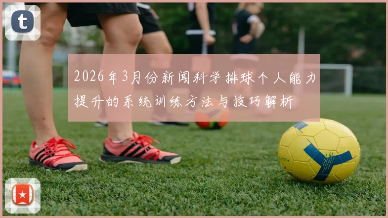2026年3月份新闻科学排球个人能力提升的系统训练方法与技巧解析